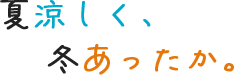 夏涼しく、冬あったか。